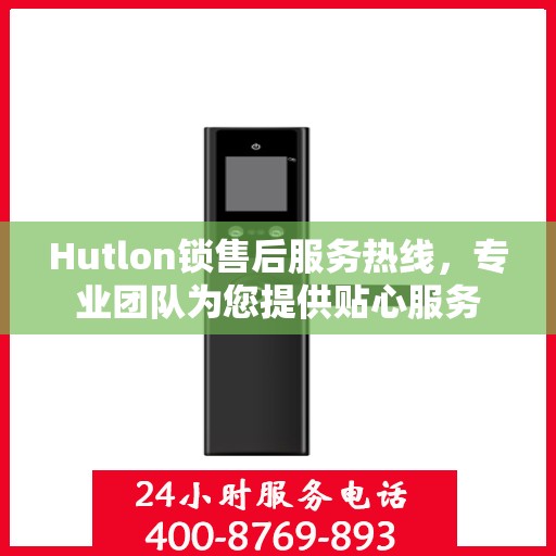 Hutlon锁售后服务热线，专业团队为您提供贴心服务