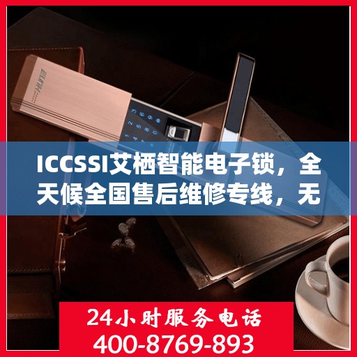 ICCSSI艾栖智能电子锁，全天候全国售后维修专线，无忧联保服务！