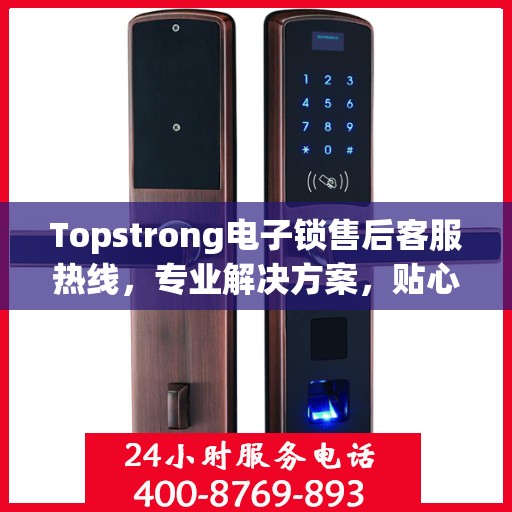 Topstrong电子锁售后客服热线，专业解决方案，贴心服务就在身边