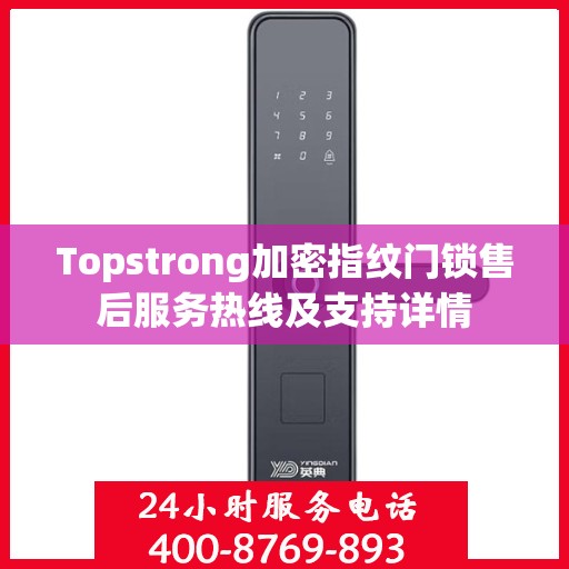 Topstrong加密指纹门锁售后服务热线及支持详情