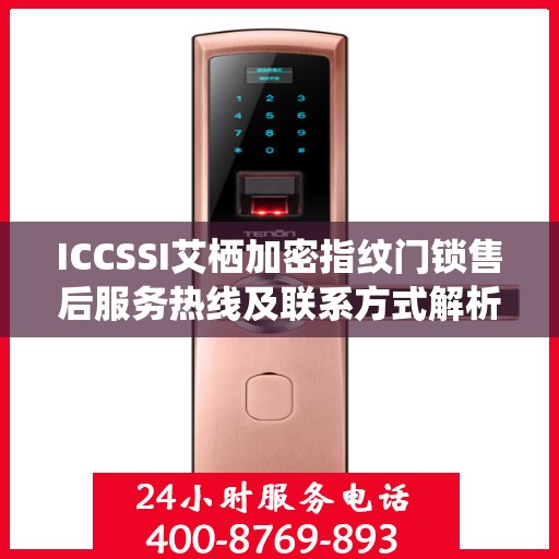 ICCSSI艾栖加密指纹门锁售后服务热线及联系方式解析