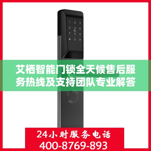 艾栖智能门锁全天候售后服务热线及支持团队专业解答