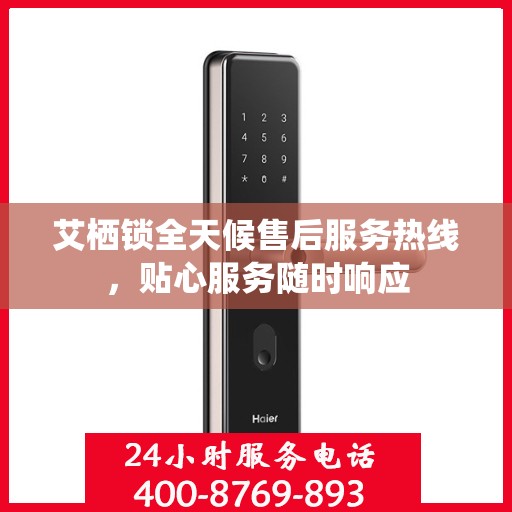 艾栖锁全天候售后服务热线，贴心服务随时响应