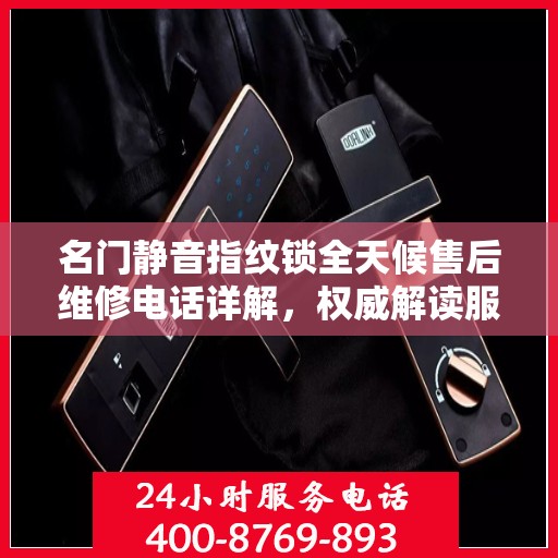 名门静音指纹锁全天候售后维修电话详解，权威解读服务保障