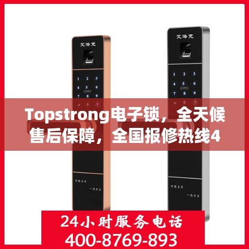 Topstrong电子锁，全天候售后保障，全国报修热线400，专业售后无忧体验