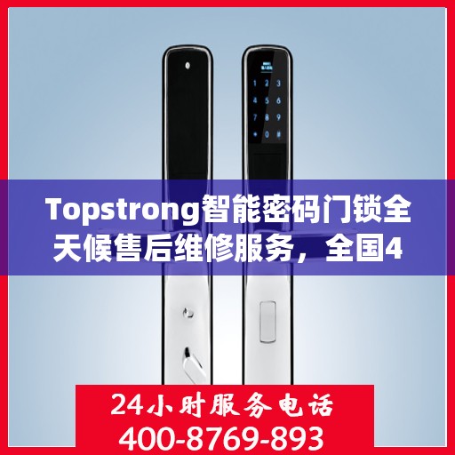 Topstrong智能密码门锁全天候售后维修服务，全国400热线联通，24小时联保维修保障您的安全