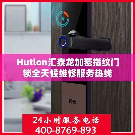 Hutlon汇泰龙加密指纹门锁全天候维修服务热线