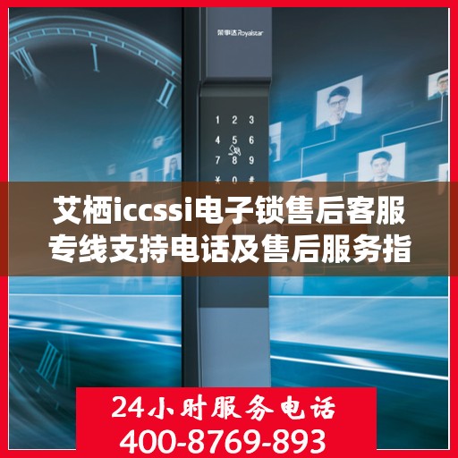 艾栖iccssi电子锁售后客服专线支持电话及售后服务指南