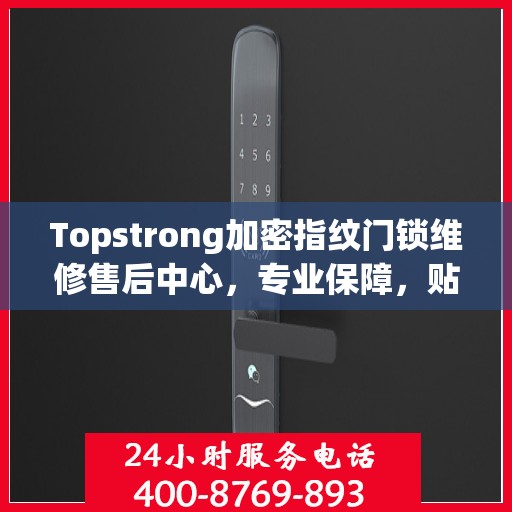 Topstrong加密指纹门锁维修售后中心，专业保障，贴心服务