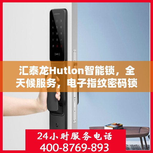 汇泰龙Hutlon智能锁，全天候服务，电子指纹密码锁全国售后无忧，400热线报修快速响应