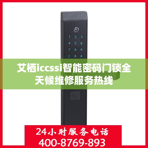 艾栖iccssi智能密码门锁全天候维修服务热线