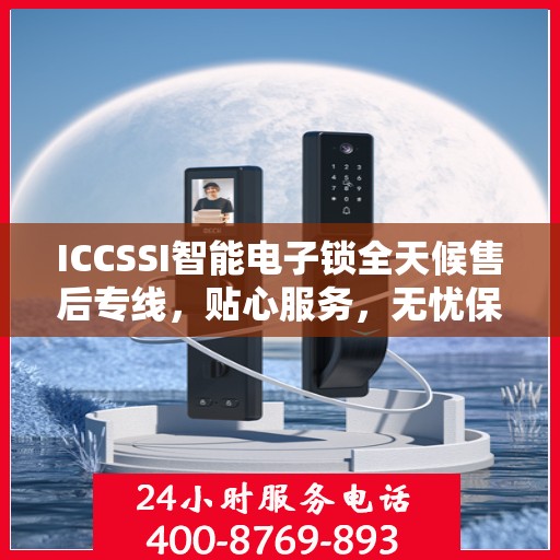ICCSSI智能电子锁全天候售后专线，贴心服务，无忧保障