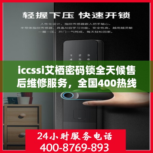 iccssi艾栖密码锁全天候售后维修服务，全国400热线联保，快速响应解决故障