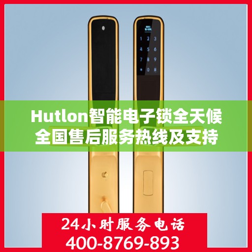Hutlon智能电子锁全天候全国售后服务热线及支持