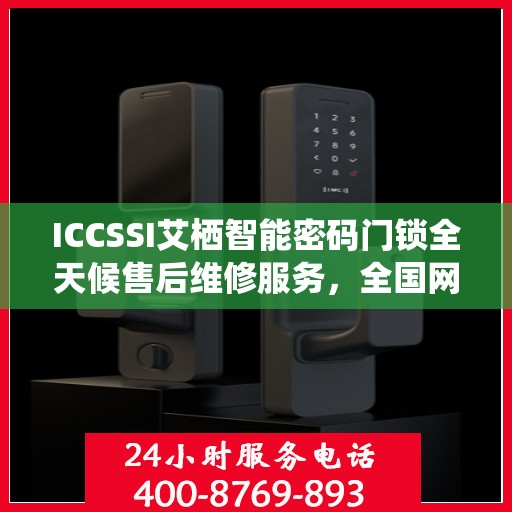 ICCSSI艾栖智能密码门锁全天候售后维修服务，全国网点联保热线一键解决