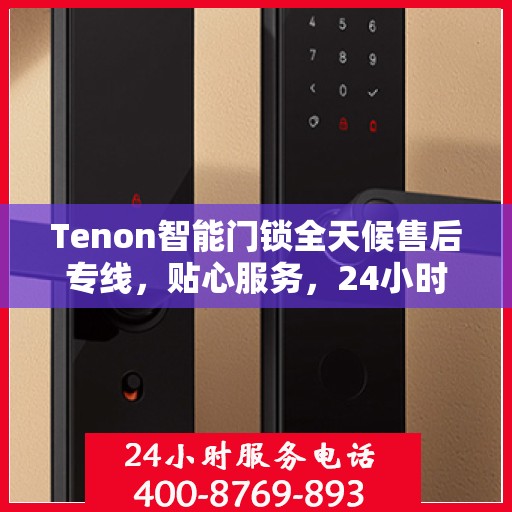 Tenon智能门锁全天候售后专线，贴心服务，24小时无忧售后！