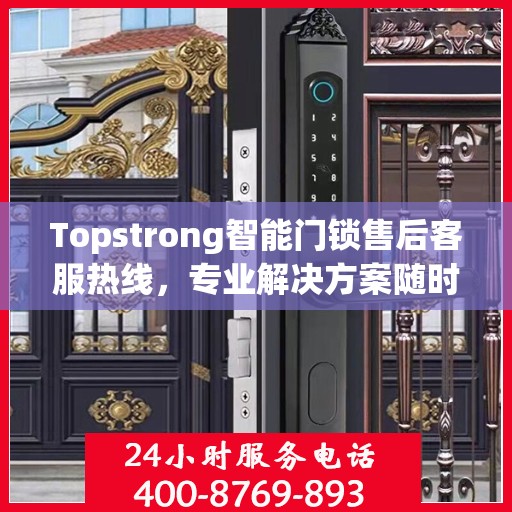 Topstrong智能门锁售后客服热线，专业解决方案随时为您服务