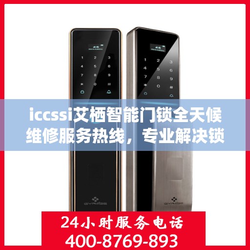 iccssi艾栖智能门锁全天候维修服务热线，专业解决锁事无忧