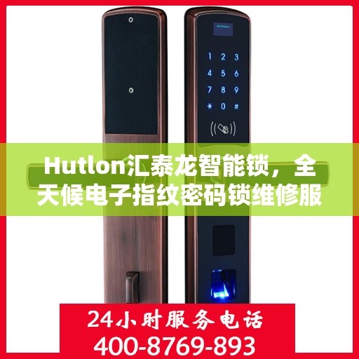 Hutlon汇泰龙智能锁，全天候电子指纹密码锁维修服务