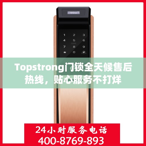 Topstrong门锁全天候售后热线，贴心服务不打烊