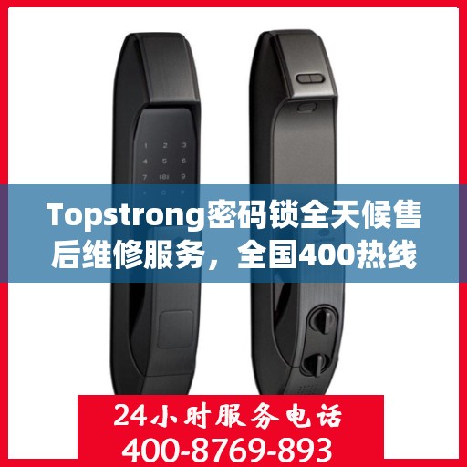Topstrong密码锁全天候售后维修服务，全国400热线联保，24小时专业维修支持