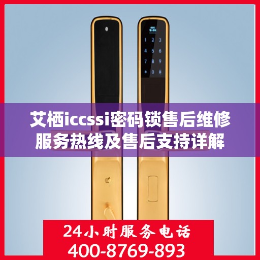 艾栖iccssi密码锁售后维修服务热线及售后支持详解