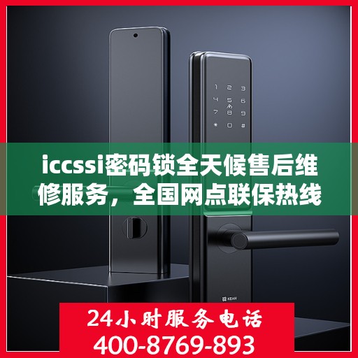 iccssi密码锁全天候售后维修服务，全国网点联保热线一键解决故障