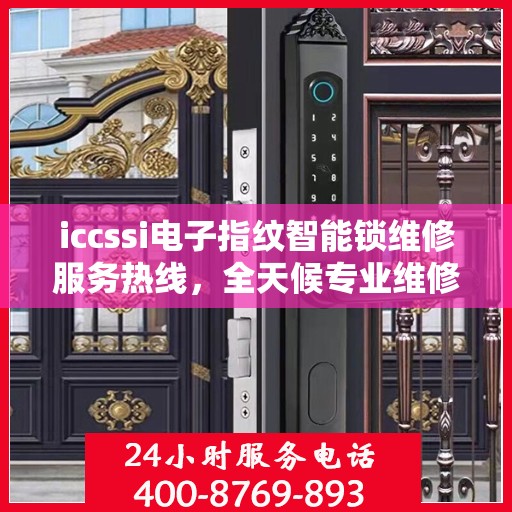 iccssi电子指纹智能锁维修服务热线，全天候专业维修保障