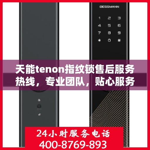 天能tenon指纹锁售后服务热线，专业团队，贴心服务，为您的安全保驾护航！