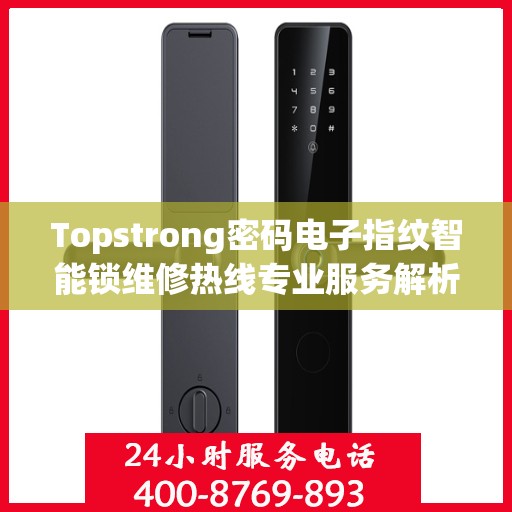 Topstrong密码电子指纹智能锁维修热线专业服务解析