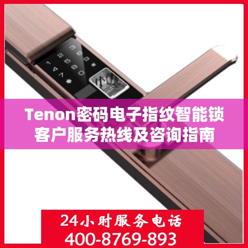 Tenon密码电子指纹智能锁客户服务热线及咨询指南