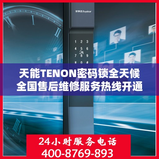 天能TENON密码锁全天候全国售后维修服务热线开通，专业联保售后团队全天候为您服务