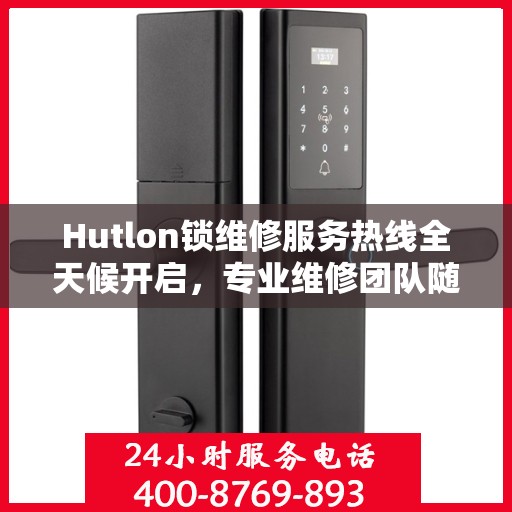 Hutlon锁维修服务热线全天候开启，专业维修团队随时待命