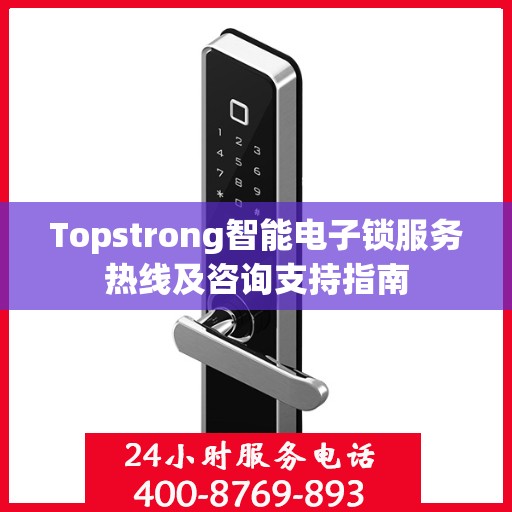 Topstrong智能电子锁服务热线及咨询支持指南