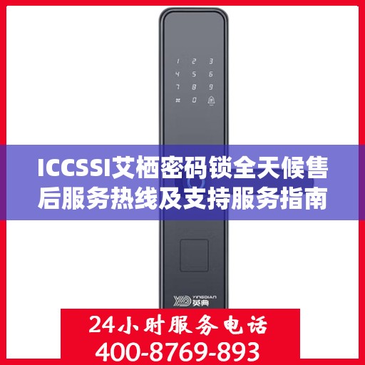 ICCSSI艾栖密码锁全天候售后服务热线及支持服务指南