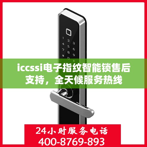 iccssi电子指纹智能锁售后支持，全天候服务热线