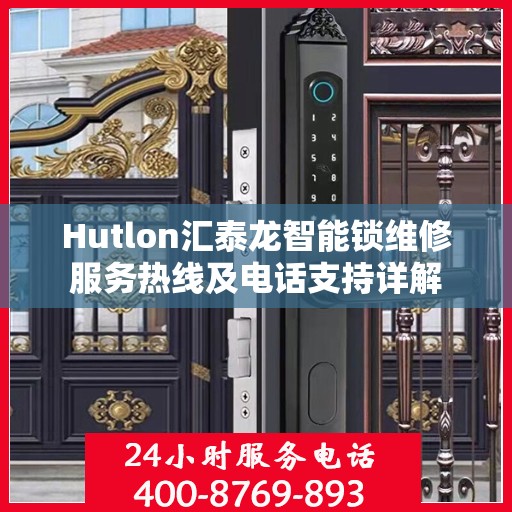 Hutlon汇泰龙智能锁维修服务热线及电话支持详解