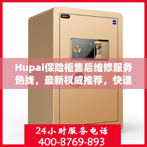 Hupai保险柜售后维修服务热线，最新权威推荐，快速解决您的安全锁问题