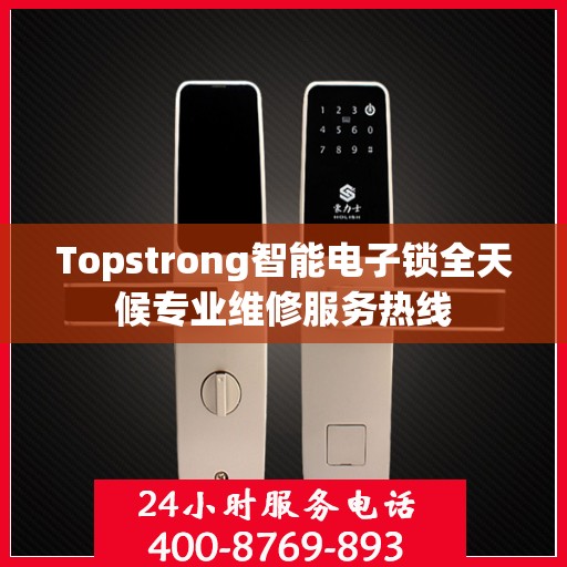 Topstrong智能电子锁全天候专业维修服务热线