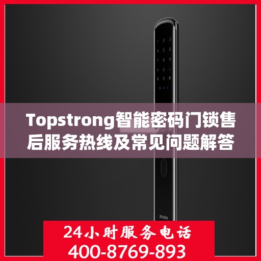 Topstrong智能密码门锁售后服务热线及常见问题解答指南