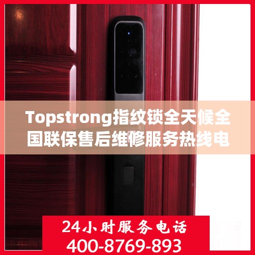 Topstrong指纹锁全天候全国联保售后维修服务热线电话公布