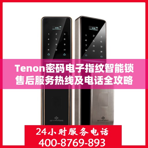 Tenon密码电子指纹智能锁售后服务热线及电话全攻略
