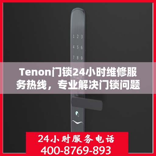 Tenon门锁24小时维修服务热线，专业解决门锁问题