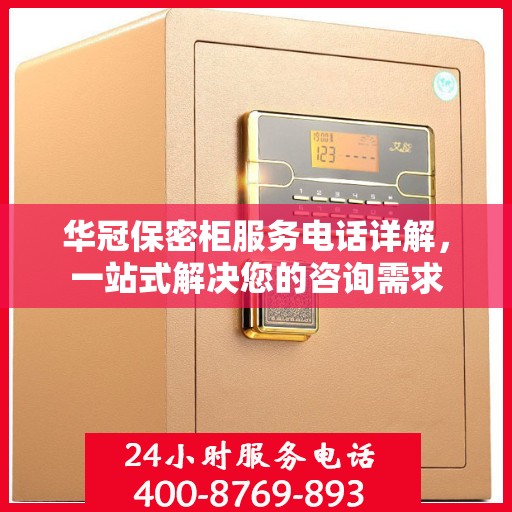 华冠保密柜服务电话详解，一站式解决您的咨询需求