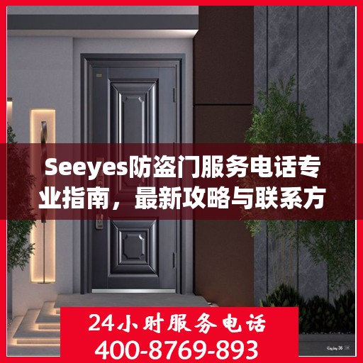 Seeyes防盗门服务电话专业指南，最新攻略与联系方式