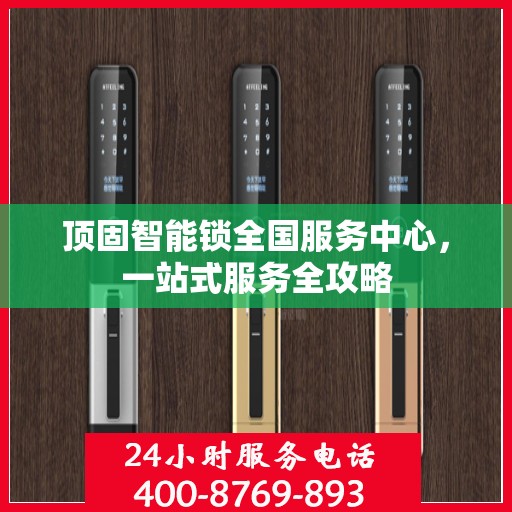 顶固智能锁全国服务中心，一站式服务全攻略