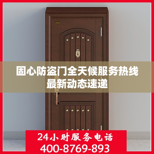 固心防盗门全天候服务热线最新动态速递