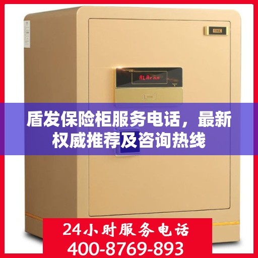 盾发保险柜服务电话，最新权威推荐及咨询热线