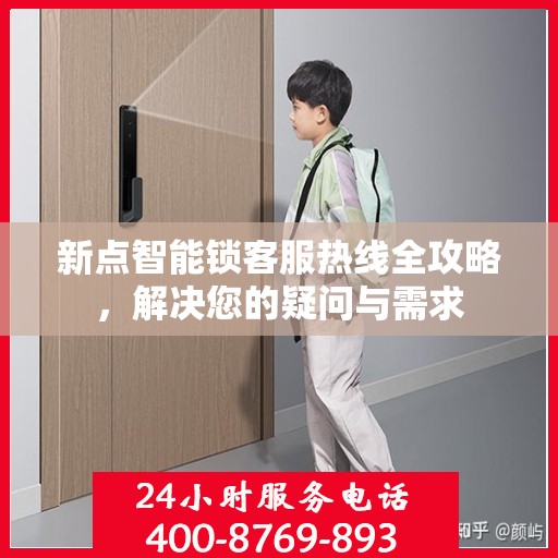 新点智能锁客服热线全攻略，解决您的疑问与需求