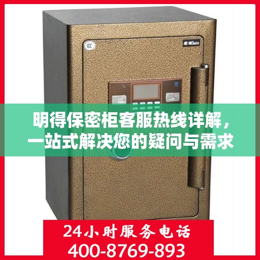 明得保密柜客服热线详解，一站式解决您的疑问与需求